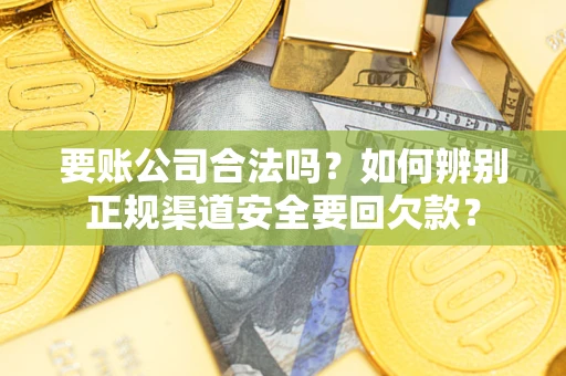 北京要账公司合法吗？如何辨别正规渠道安全要回欠款？