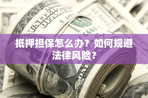 北京抵押担保怎么办？如何规避法律风险？