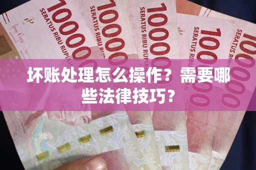 北京坏账处理怎么操作？需要哪些法律技巧？