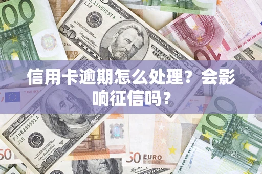 北京信用卡逾期怎么处理？会影响征信吗？
