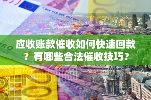 北京应收账款催收如何快速回款？有哪些合法催收技巧？