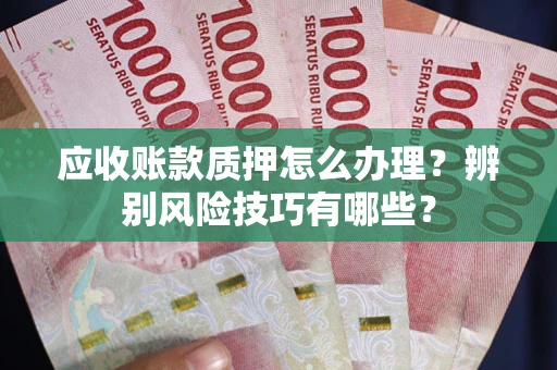 北京应收账款质押怎么办理？辨别风险技巧有哪些？