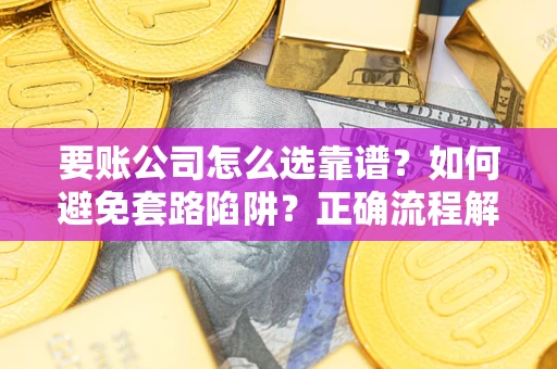 北京要账公司怎么选靠谱？如何避免套路陷阱？正确流程解析