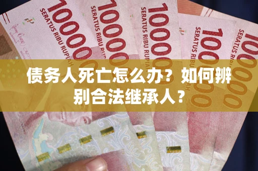 北京债务人死亡怎么办？如何辨别合法继承人？