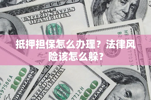 北京抵押担保怎么办理？法律风险该怎么躲？