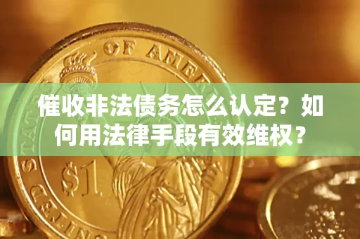 北京催收非法债务怎么认定？如何用法律手段有效维权？