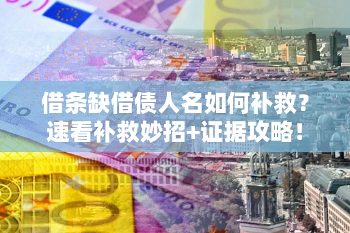 北京借条缺借债人名如何补救？速看补救妙招+证据攻略！