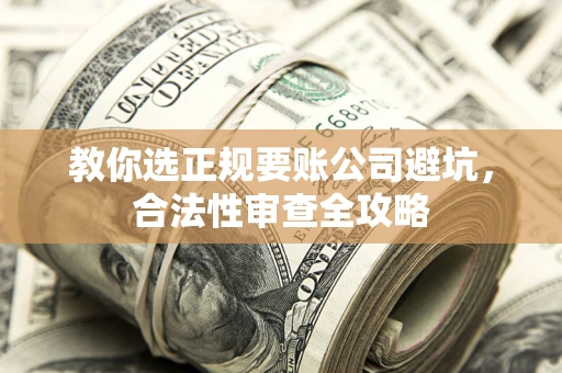 北京教你选正规要账公司避坑，合法性审查全攻略
