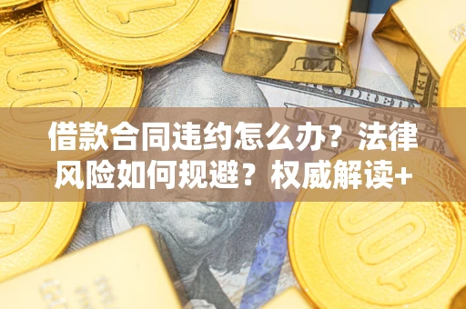 北京借款合同违约怎么办？法律风险如何规避？权威解读+实用指南