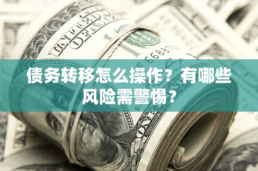 北京债务转移怎么操作？有哪些风险需警惕？
