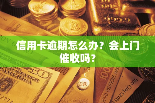北京信用卡逾期怎么办？会上门催收吗？