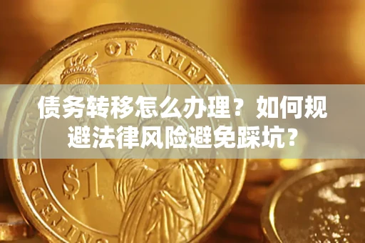 北京债务转移怎么办理？如何规避法律风险避免踩坑？