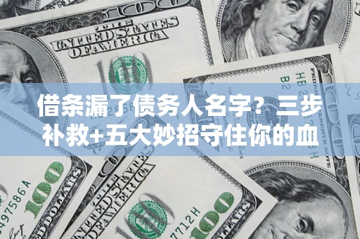 北京借条漏了债务人名字？三步补救+五大妙招守住你的血汗钱