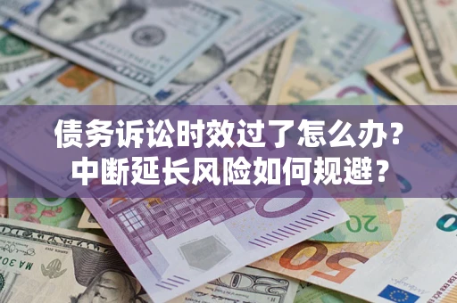北京债务诉讼时效过了怎么办？中断延长风险如何规避？