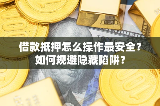 北京借款抵押怎么操作最安全？如何规避隐藏陷阱？