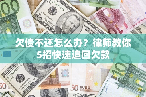 北京欠债不还怎么办？律师教你5招快速追回欠款