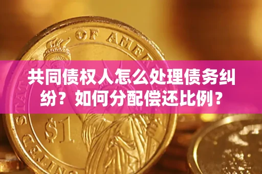 北京共同债权人怎么处理债务纠纷？如何分配偿还比例？