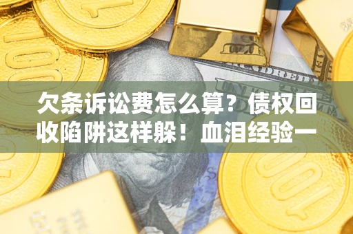 北京欠条诉讼费怎么算？债权回收陷阱这样躲！血泪经验一次讲透