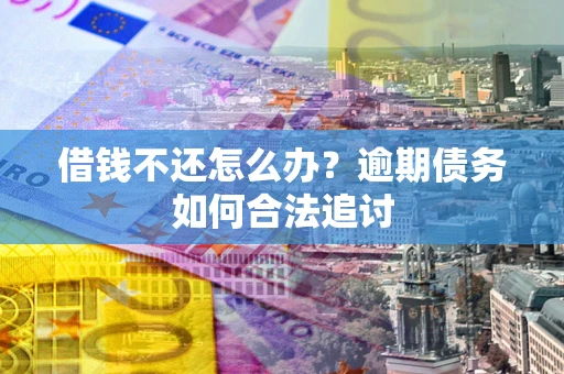 北京借钱不还怎么办？逾期债务如何合法追讨