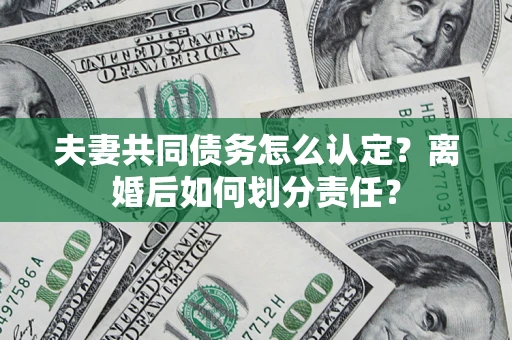 北京夫妻共同债务怎么认定？离婚后如何划分责任？