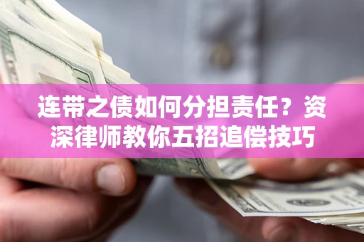 北京连带之债如何分担责任？资深律师教你五招追偿技巧