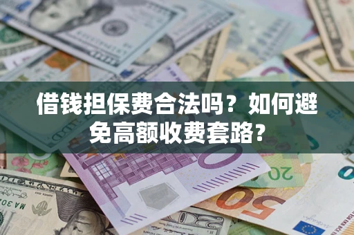 北京借钱担保费合法吗？如何避免高额收费套路？