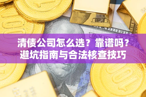 北京清债公司怎么选？靠谱吗？避坑指南与合法核查技巧