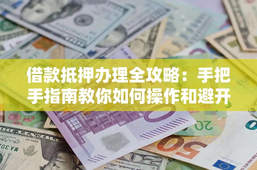 北京借款抵押办理全攻略：手把手指南教你如何操作和避开雷区