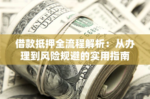 北京借款抵押全流程解析：从办理到风险规避的实用指南