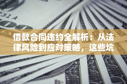 北京借款合同违约全解析：从法律风险到应对策略，这些坑别再踩！