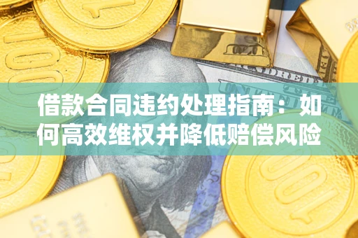 北京借款合同违约处理指南：如何高效维权并降低赔偿风险？