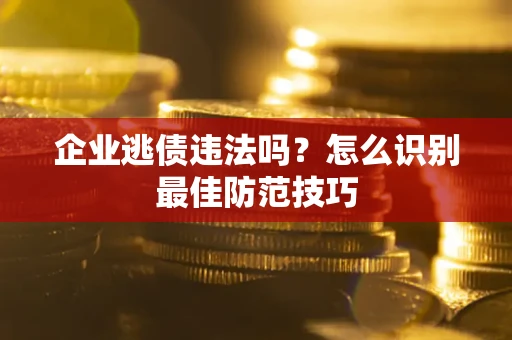 北京企业逃债违法吗？怎么识别最佳防范技巧
