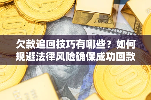 北京欠款追回技巧有哪些？如何规避法律风险确保成功回款？