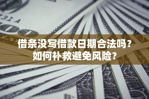 北京借条没写借款日期合法吗？如何补救避免风险？