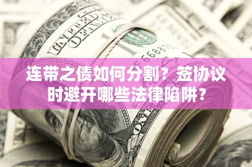 北京连带之债如何分割？签协议时避开哪些法律陷阱？