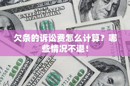 北京欠条的诉讼费怎么计算?哪些情况不退! 北京欠条的诉讼费怎么计算?哪些情况不退!