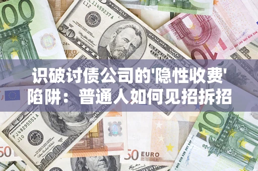 北京识破讨债公司的'隐性收费'陷阱：普通人如何见招拆招？