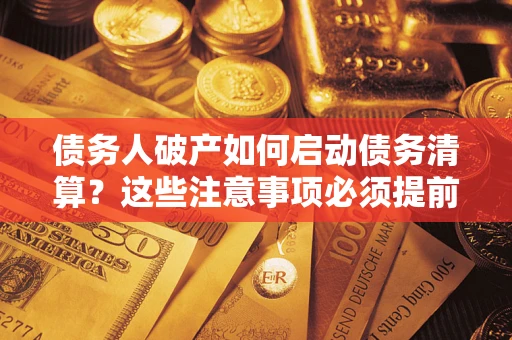 北京债务人破产如何启动债务清算？这些注意事项必须提前知道