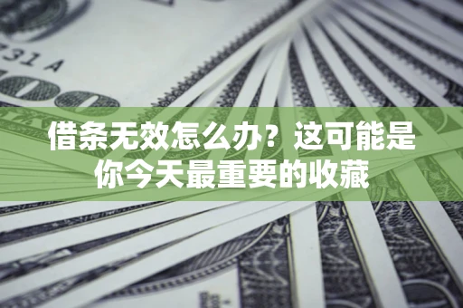 北京借条无效怎么办？这可能是你今天最重要的收藏
