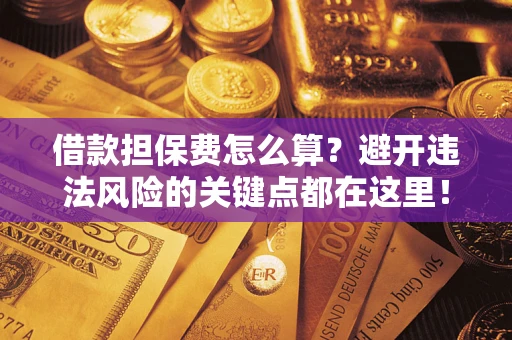 北京借款担保费怎么算？避开违法风险的关键点都在这里！