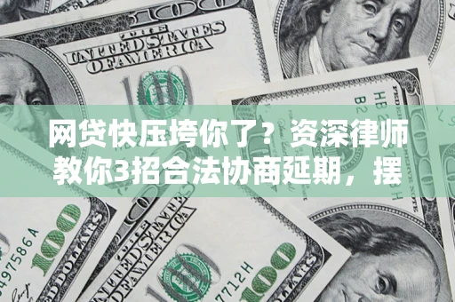 北京网贷快压垮你了？资深律师教你3招合法协商延期，摆脱暴力催收！