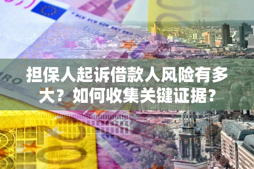 北京担保人起诉借款人风险有多大？如何收集关键证据？
