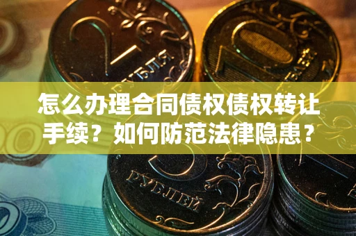 北京怎么办理合同债权债权转让手续？如何防范法律隐患？