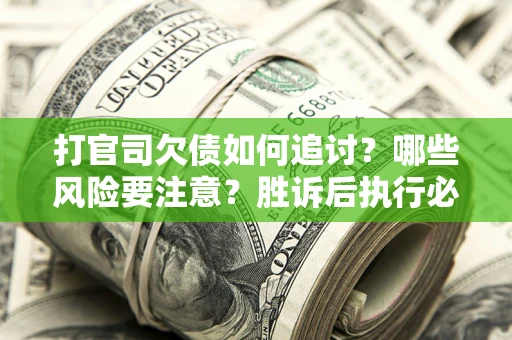 北京打官司欠债如何追讨？哪些风险要注意？胜诉后执行必看！