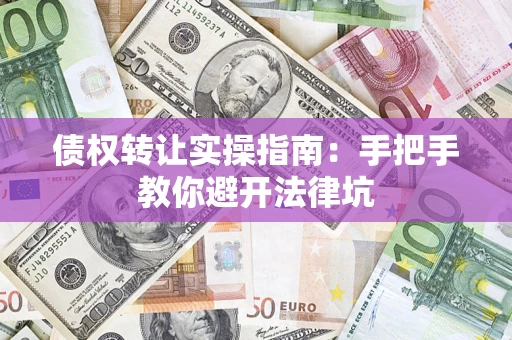 北京债权转让实操指南：手把手教你避开法律坑