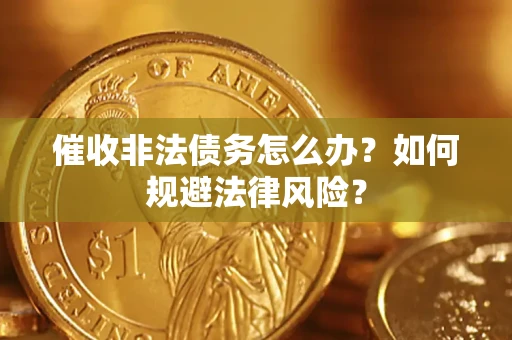 北京催收非法债务怎么办？如何规避法律风险？