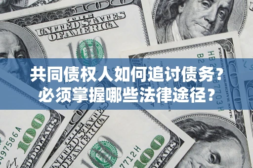 北京共同债权人如何追讨债务？必须掌握哪些法律途径？