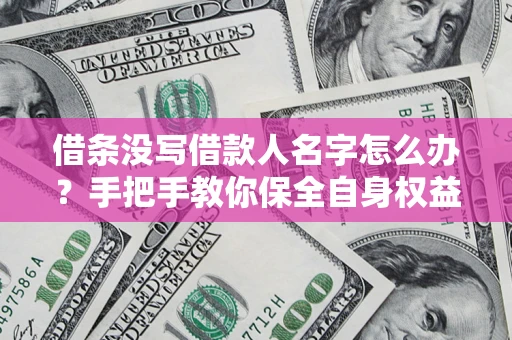 北京借条没写借款人名字怎么办？手把手教你保全自身权益