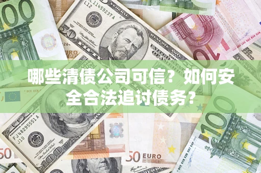 北京哪些清债公司可信？如何安全合法追讨债务？