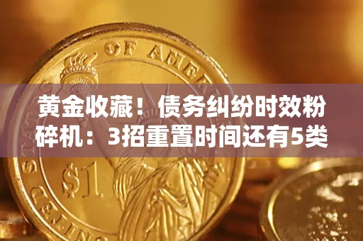 北京黄金收藏！债务纠纷时效粉碎机：3招重置时间还有5类不设年限的特殊债务